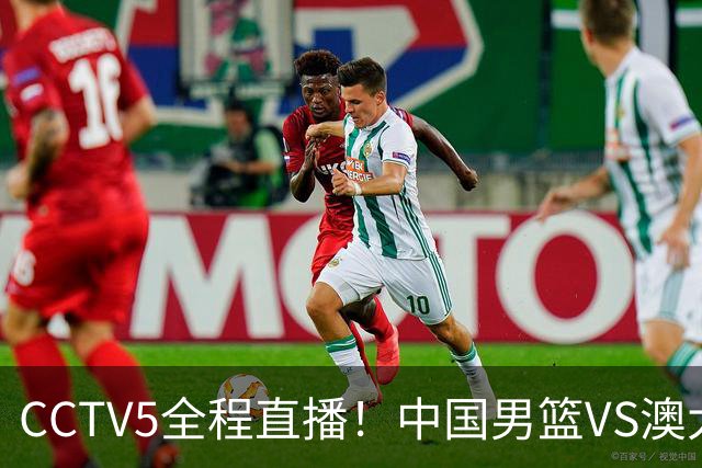 CCTV5全程直播！中国男篮VS澳大利亚！杨瀚森担主力，郭士强自废武功让一套首发
